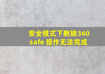 安全模式下删除360safe 操作无法完成